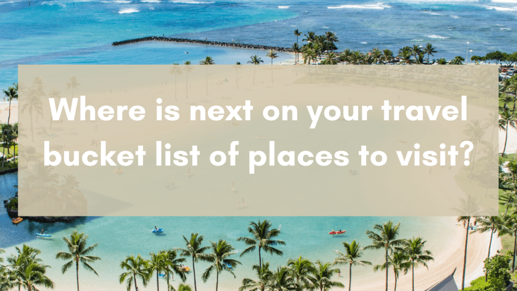 Where is next on your travel bucket list of places to visit?