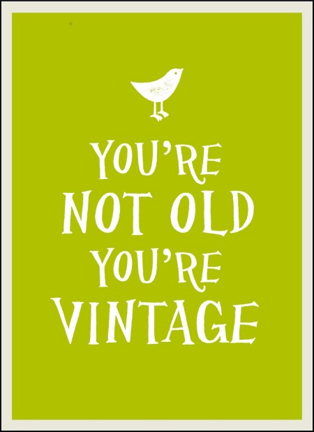 You're Not Old, You're Vintage