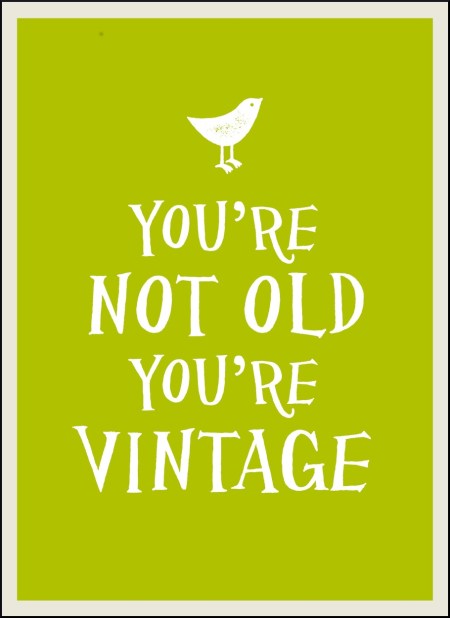 You’re Not Old, You’re Vintage