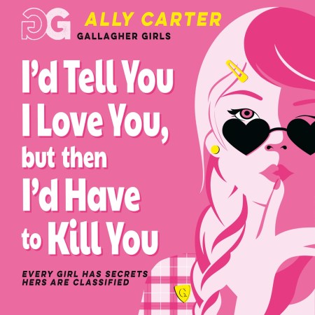 Gallagher Girls: Gallagher Girls: I’d Tell You I Love You, But Then I’d Have to Kill You